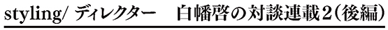 styling/ ディレクター 白幡啓の対談連載1-2